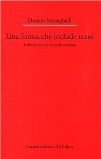 Una forma che include tutto. Henry James e la teoria del romanzo - Donata Meneghelli - copertina