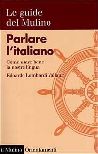 Parlare l'italiano. Come usare bene la nostra lingua - Edoardo Lombardi Vallauri - copertina