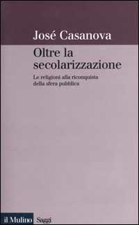 Oltre la secolarizzazione. Le religioni alla riconquista della sfera pubblica - José Casanova - copertina