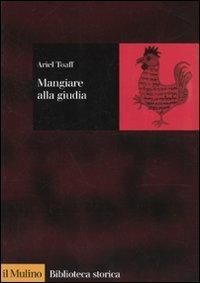 Mangiare alla giudia. La cucina ebraica in Italia dal Rinascimento all'età moderna - Ariel Toaff - copertina