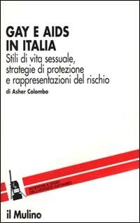 Gay e Aids in Italia. Stili di vita sessuale, strategie di protezione e rappresentazioni del rischio - Asher Colombo - copertina