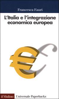 L' Italia e l'integrazione economica europea. 1947-2000 - Francesca Fauri - copertina