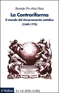 La Controriforma. Il mondo del rinnovamento cattolico (1540-1770) - Ronnie Po-chia Hsia - copertina