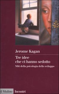 Tre idee che ci hanno sedotto. Miti della psicologia dello sviluppo - Jerome Kagan - copertina