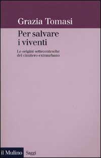 Per salvare i viventi. Le origini settecentesche del cimitero extraurbano - Grazia Tomasi - copertina