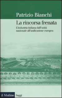 La rincorsa frenata. L'industria italiana dall'unità nazionale all'unificazione europea - Patrizio Bianchi - copertina