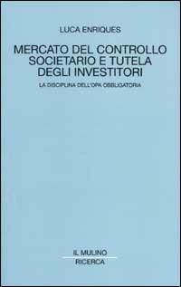 Mercato del controllo societario e tutela degli investitori. La disciplina dell'opa obbligatoria - Luca Enriques - copertina