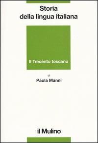Storia della lingua italiana. Il Trecento toscano. La lingua di Dante, Petrarca e Boccaccio - Paola Manni - copertina
