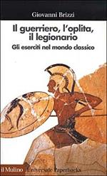 Il guerriero, l'oplita, il legionario. Gli eserciti nel mondo classico