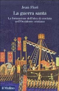 La guerra santa. La formazione dell'idea di crociata nell'Occidente cristiano - Jean Flori - copertina