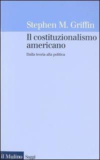 Il costituzionalismo americano. Dalla teoria alla politica - Stephen M. Griffin - copertina