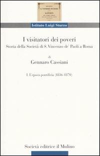 I visitatori dei poveri. Storia della società di S. Vincenzo de' Paoli a Roma. Vol. 1: L'epoca pontificia (1836-1870). - Gennaro Cassiani - copertina