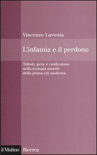 L' infamia e il perdono. Tributi, pene e confessione nella teologia morale della prima età moderna - Vincenzo Lavenia - copertina