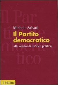 Il Partito democratico. Alle origini di un'idea politica - Michele Salvati - copertina
