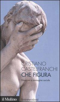 Che figura. Emozioni e immagine sociale - Cristiano Castelfranchi - copertina