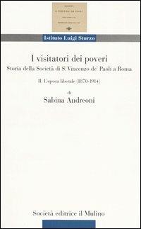 I visitatori dei poveri. Storia della società di S. Vincenzo de' Paoli a Roma. Vol. 2: L'epoca liberale (1870-1914). - Sabina Andreoni - copertina