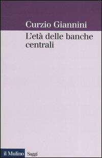 L' età delle banche centrali. Forme e governo della moneta fiduciaria in una prospettiva istituzionalista - Curzio Giannini - copertina