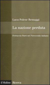 La nazione perduta. Ferruccio Parri nel Novecento italiano - Luca Polese Remaggi - copertina