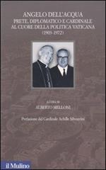 Angelo Dell'Acqua. Prete, diplomatico e cardinale al cuore della politica vaticana (1903-1972)