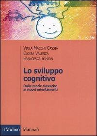 Lo sviluppo cognitivo. Dalle teorie classiche ai nuovi orientamenti - Viola Macchi Cassia,Eloisa Valenza,Francesca Simion - copertina