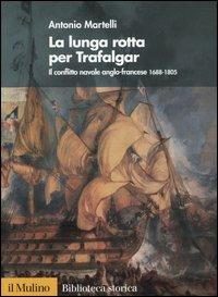 La lunga rotta per Trafalgar. Il conflitto navale anglo-francese 1688-1805 - Antonio Martelli - copertina