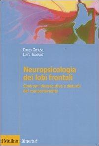 Neuropsicologia dei lobi frontali. Sindromi disesecutive e disturbi del comportamento - Dario Grossi,Luigi Trojano - copertina