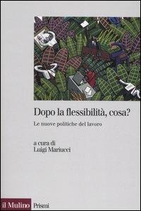 Dopo la flessibilità, cosa? Le nuove politiche del lavoro - copertina