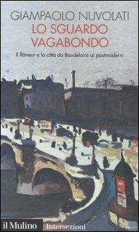 Lo sguardo vagabondo. Il flâneur e la città da Baudelaire ai postmoderni -  Giampaolo Nuvolati - Libro - Il Mulino - Intersezioni | IBS