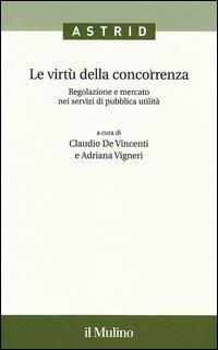 Le virtù della concorrenza. Regolazione e mercato nei servizi di pubblica utilità - copertina