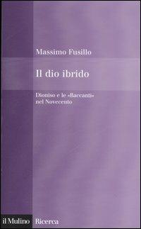 Il dio ibrido. Dioniso e le «Baccanti» nel Novecento - Massimo Fusillo - copertina