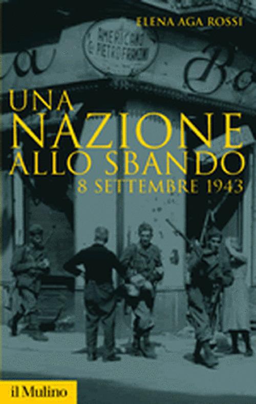 Una nazione allo sbando. L'armistizio italiano del settembre 1943 e le sue conseguenze - Elena Aga Rossi - 2