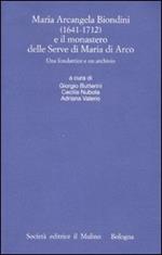 Maria Arcangela Biondini (1641-1712) e il monastero delle Serve di Maria di Arco. Una fondatrice e un archivio. Atti del Convegno (Trento 6-7 maggio 2004)