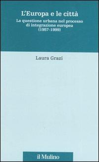 L' Europa e le città. La questione urbana nel processo di integrazione europea (1957-1999) - Laura Grazi - copertina