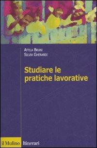 Studiare le pratiche lavorative - Attila Bruni,Silvia Gherardi - copertina