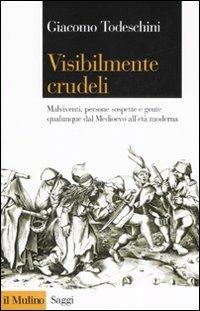 Visibilmente crudeli. Malviventi, persone sospette e gente qualunque dal Medioevo all'età moderna - Giacomo Todeschini - copertina