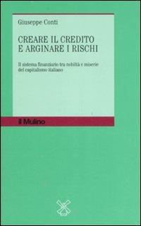 Creare il credito e arginare i rischi. Il sistema finanziario tra nobiltà e miserie del capitalismo italiano - Giuseppe Conti - copertina