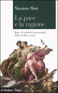 La pace e la ragione. Kant e le relazioni internazionali: diritto, politica, storia