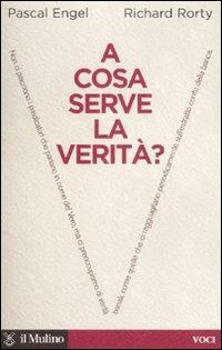 A cosa serve la verità? - Pascal Engel,Richard Rorty - copertina