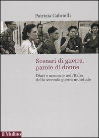 Scenari di guerra, parole di donne. Diari e memorie nell'Italia della seconda guerra mondiale - Patrizia Gabrielli - copertina