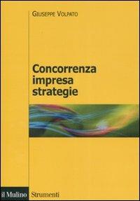 Concorrenza, impresa, strategie. Metodologia dell'analisi dei settori industriali e della formulazione delle strategie - Giuseppe Volpato - copertina