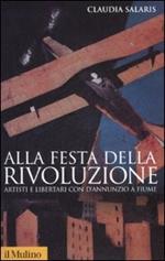 Alla festa della rivoluzione. Artisti e libertari con D'Annunzio a Fiume