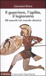 Il guerriero, l'oplita, il legionario. Gli eserciti nel mondo classico