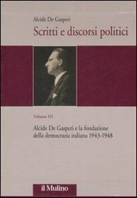 Scritti e discorsi politici. Ediz. critica. Vol. 3: Alcide De Gasperi e la fondazione della democrazia italiana 1943-1948. - Alcide De Gasperi - copertina