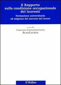 Decimo rapporto sulla condizione occupazionale dei laureati. Formazione  universitaria ed esigenze del mercato del lavoro - Consorzio  Interuniversitario AlmaLaurea - Libro - Il Mulino - | IBS