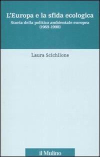 L' Europa e la sfida ecologica. Storia della politica ambientale europea (1969-1998) - Laura Scichilone - copertina