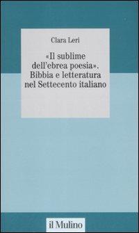 «Il sublime nell'ebrea poesia». Bibbia e letteratura nel Settecento italiano - Clara Leri - copertina