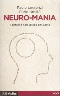 Neuro-mania. Il cervello non spiega chi siamo - Paolo Legrenzi,Carlo Umiltà - copertina