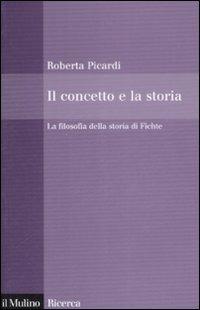 Il concetto e la storia. La filosofia della storia di Fichte - Roberta Picardi - copertina