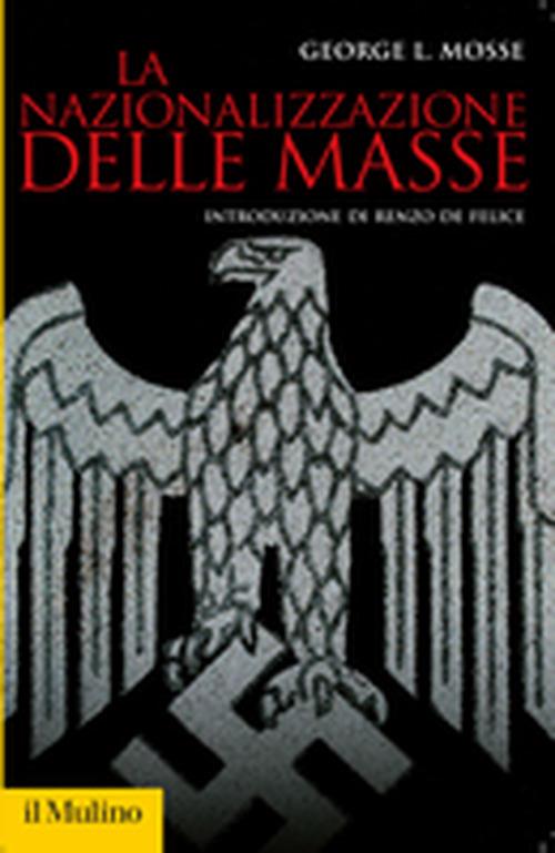 La nazionalizzazione delle masse. Simbolismo politico e movimenti di massa in Germania (1815-1933) - George L. Mosse - 2