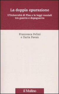 La doppia epurazione. L'Università di Pisa e le leggi razziali tra guerra e dopoguerra - Francesca Pelini,Ilaria Pavan - copertina